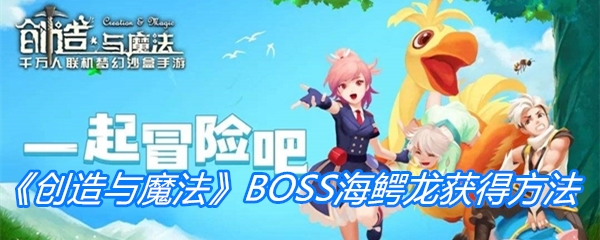 《创造与魔法》新BOSS海鳄龙获得方法