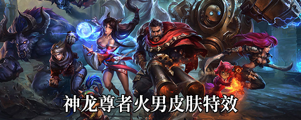 《LOL》神龙尊者火男皮肤特效