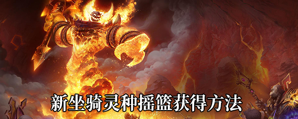 《魔兽世界》9.0新坐骑灵种摇篮获得方法