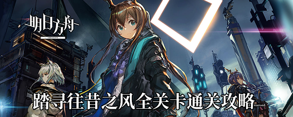 《明日方舟》踏寻往昔之风全关卡通关攻略