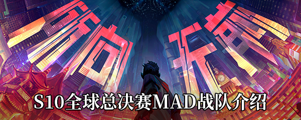 《LOL》S10全球总决赛MAD战队介绍