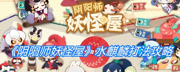 《阴阳师妖怪屋》水麒麟打法攻略