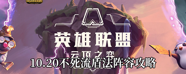 《云顶之弈》10.20不死流盾法阵容攻略