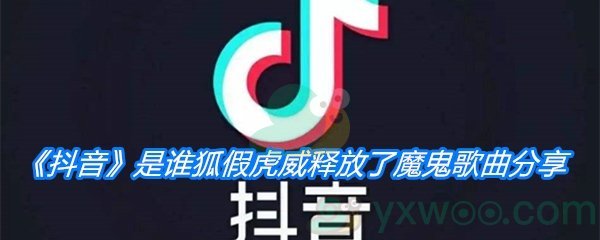 《抖音》是谁狐假虎威释放了魔鬼歌曲分享