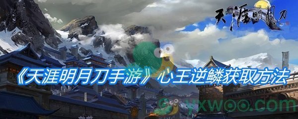 《天涯明月刀手游》心王逆鳞获取方法介绍