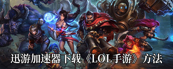 迅游加速器下载《LOL手游》方法