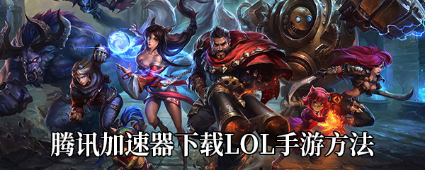 腾讯加速器下载《LOL手游》方法