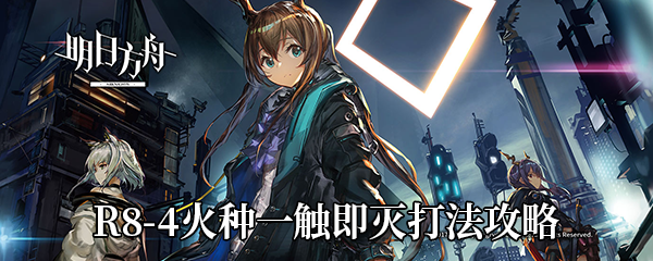 《明日方舟》R8-4火种一触即灭打法攻略