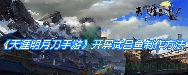 《天涯明月刀手游》开屏武昌鱼制作方法介绍