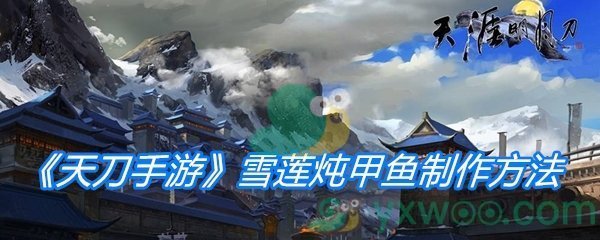 《天涯明月刀手游》雪莲炖甲鱼制作方法介绍