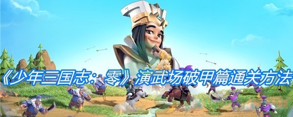 《少年三国志：零》演武场破甲篇通关方法介绍