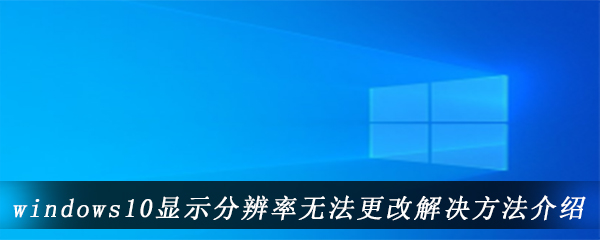 windows10显示分辨率无法更改解决方法介绍