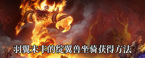 《魔兽世界》9.0羽翼未丰的绽翼兽坐骑获得方法