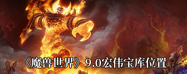 《魔兽世界》9.0宏伟宝库位置