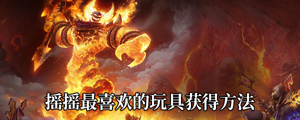 《魔兽世界》9.0摇摇最喜欢的玩具获得方法