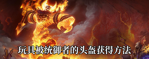 《魔兽世界》9.0玩具被统御者的头盔获得方法