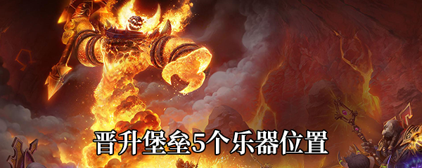 《魔兽世界》9.0晋升堡垒5个乐器位置