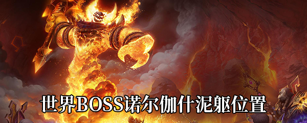 《魔兽世界》9.0世界BOSS诺尔伽什泥躯位置