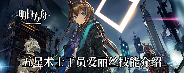 《明日方舟》五星术士干员爱丽丝技能介绍