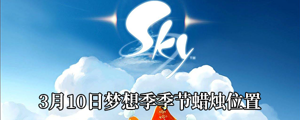 《Sky光遇》3月10日梦想季季节蜡烛位置