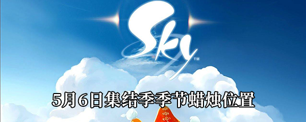 《Sky光遇》5月6日集结季季节蜡烛位置