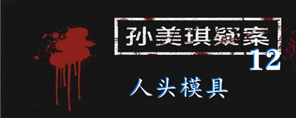 《孙美琪疑案:12》五级线索人头模具