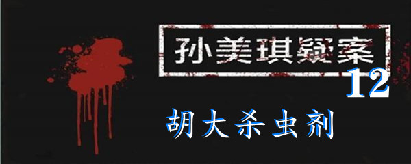 《孙美琪疑案:12》五级线索胡大杀虫剂