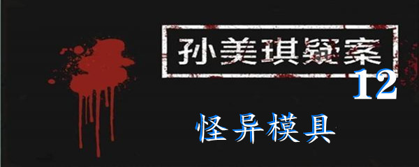 《孙美琪疑案:12》五级线索怪异模具