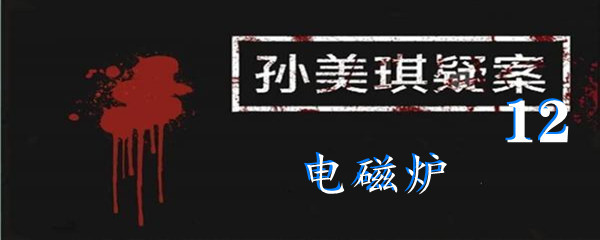 《孙美琪疑案:12》五级线索电磁炉