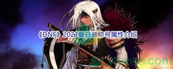 《DNF》2021夏日套称号属性介绍