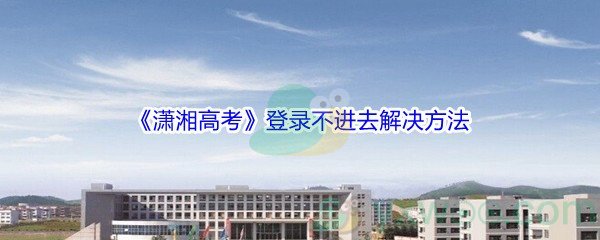 《潇湘高考》登录不进去解决方法