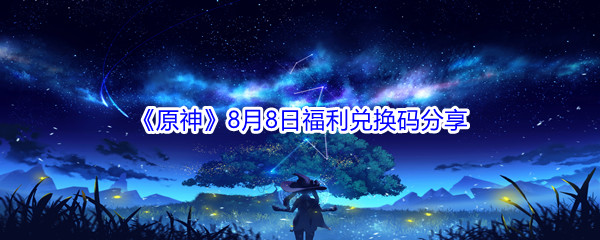 2021《原神》8月8日福利兑换码分享