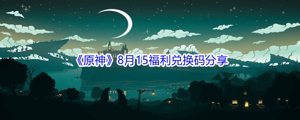 2021《原神》8月15日福利兑换码分享