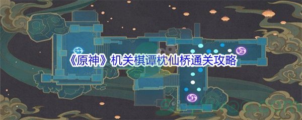 《原神》机关棋谭第6关枕仙桥通关攻略介绍