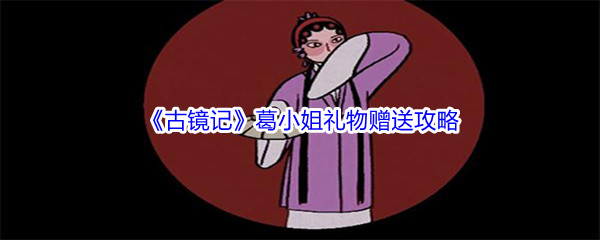 《古镜记》葛小姐礼物赠送攻略