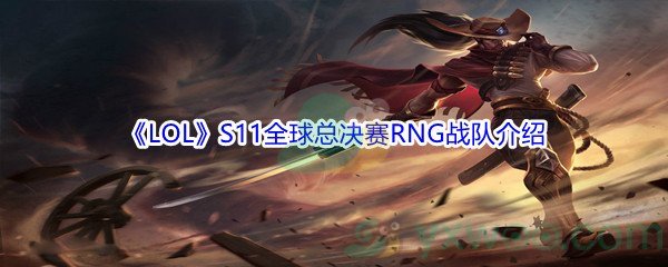 《LOL》S11全球总决赛RNG战队介绍