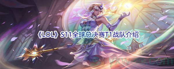 《LOL》S11全球总决赛T1战队介绍