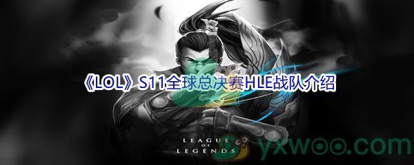 《LOL》S11全球总决赛HLE战队介绍