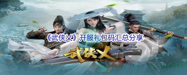 《武侠乂手游》开服礼包码汇总分享