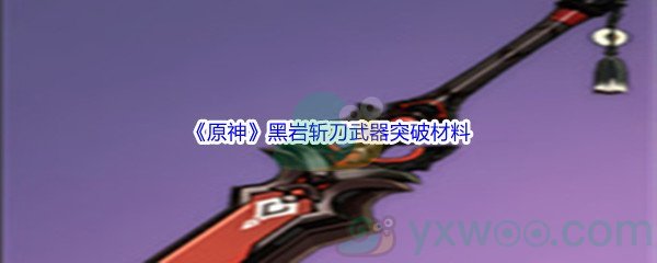 《原神》黑岩斩刀武器突破材料介绍