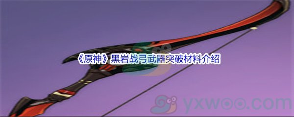 《原神》黑岩战弓武器突破材料介绍