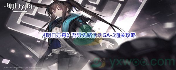 《明日方舟》吾导先路活动GA-3通关攻略