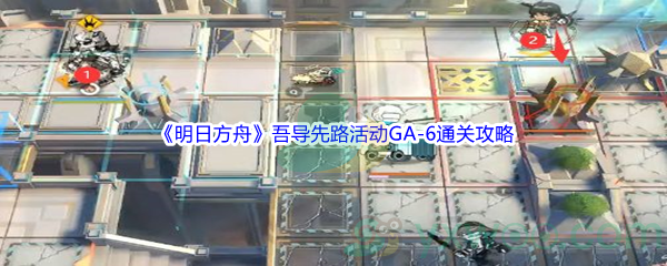 《明日方舟》吾导先路活动GA-6通关攻略