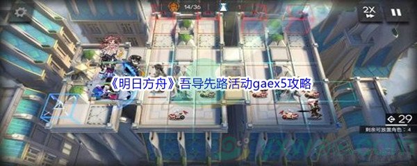 《明日方舟》吾导先路活动gaex5关卡攻略