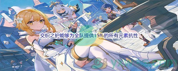 《原神》交织之护能够为全队提供15%的所有元素抗性问题答案