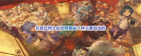 《原神》 在提瓦特大陆世界是由几种元素组成的问题答案分享