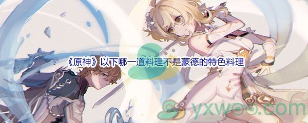 《原神》以下哪一道料理不是蒙德的特色料理问题答案分享