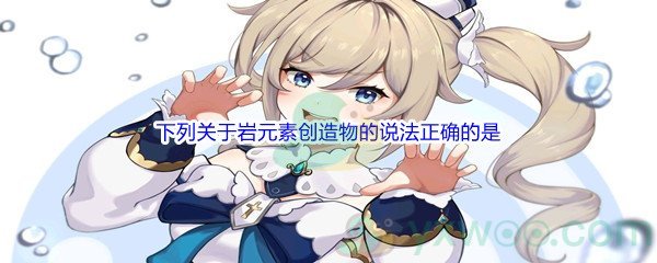 《原神》下列关于岩元素创造物的说法正确的是问题答案