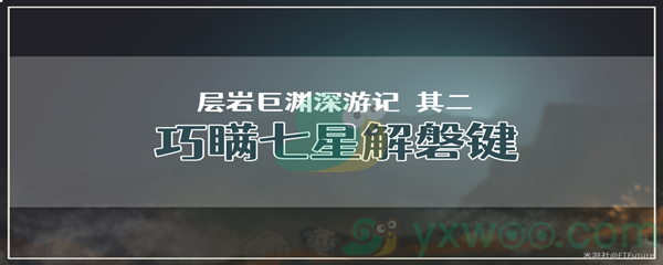 《原神》层岩巨渊深游记其二巧瞒七星解磐键任务攻略