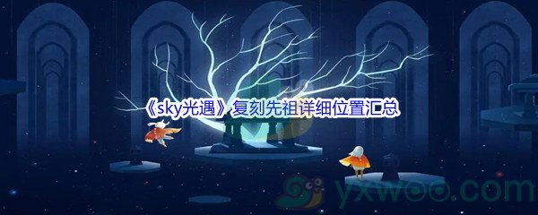 《sky光遇》复刻先祖详细位置、上线时间、兑换图表汇总分享